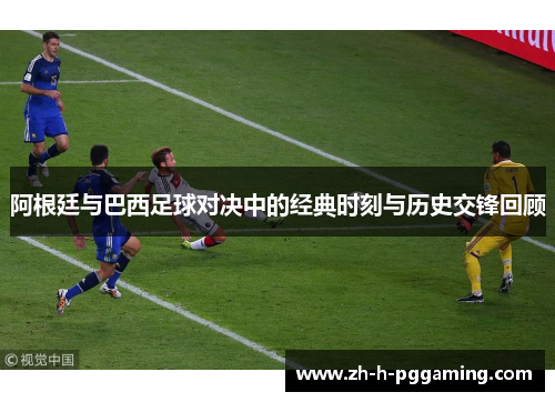 阿根廷与巴西足球对决中的经典时刻与历史交锋回顾