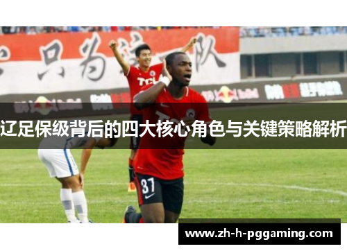 辽足保级背后的四大核心角色与关键策略解析
