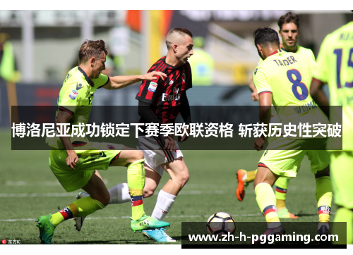 博洛尼亚成功锁定下赛季欧联资格 斩获历史性突破 博洛尼亚成功锁定下赛季欧联资格 斩获历史性突破
