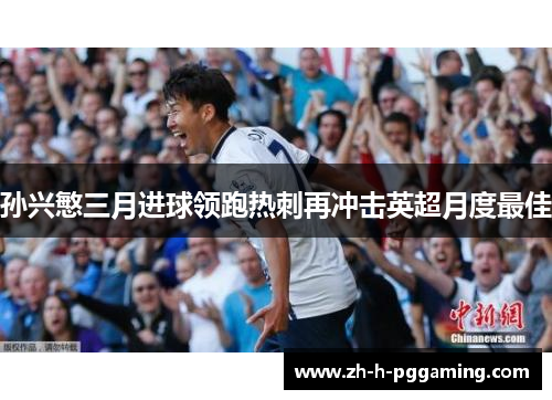 孙兴慜三月进球领跑热刺再冲击英超月度最佳