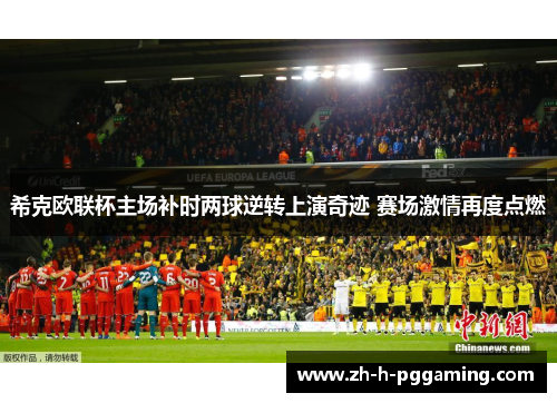 希克欧联杯主场补时两球逆转上演奇迹 赛场激情再度点燃