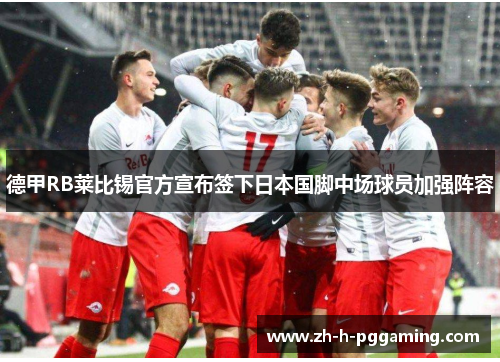 德甲RB莱比锡官方宣布签下日本国脚中场球员加强阵容
