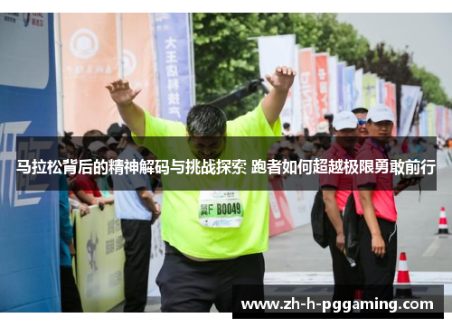 马拉松背后的精神解码与挑战探索 跑者如何超越极限勇敢前行